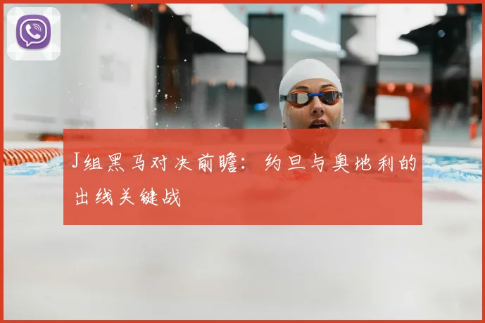 J组黑马对决前瞻:约旦与奥地利的出线关键战