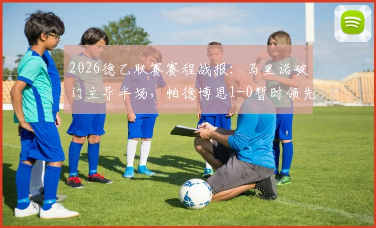2026德乙联赛赛程战报：马里诺破门主导半场，帕德博恩1-0暂时领先达姆施塔特，附最新积分榜与交锋历史解析