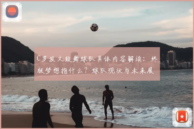 C罗发文鼓舞球队具体内容解读：终极梦想指什么？球队现状与未来展望