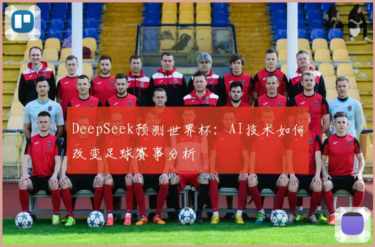 DeepSeek预测世界杯：AI技术如何改变足球赛事分析