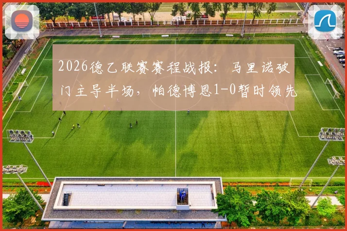 2026德乙联赛赛程战报：马里诺破门主导半场，帕德博恩1-0暂时领先达姆施塔特，附最新积分榜与交锋历史解析