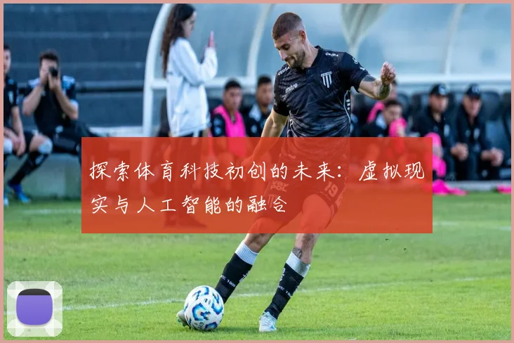 探索体育科技初创的未来：虚拟现实与人工智能的融合